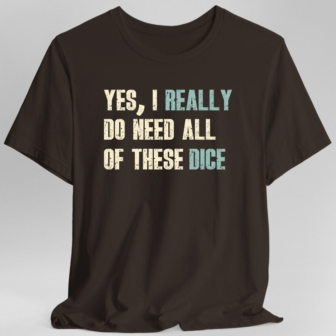 Yes I Really Do Need All of These Dice T-Shirt